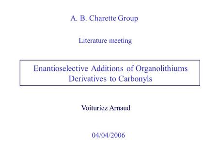 Voituriez Arnaud A. B. Charette Group 04/04/2006 Enantioselective Additions of Organolithiums Derivatives to Carbonyls Literature meeting.