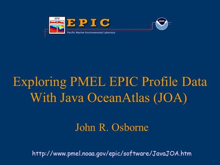 Exploring PMEL EPIC Profile Data With Java OceanAtlas (JOA). John R. Osborne