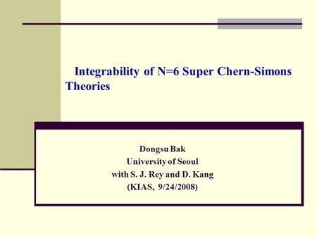 Integrability of N=6 Super Chern-Simons Theories Dongsu Bak University of Seoul with S. J. Rey and D. Kang (KIAS, 9/24/2008) TexPoint fonts used in EMF.