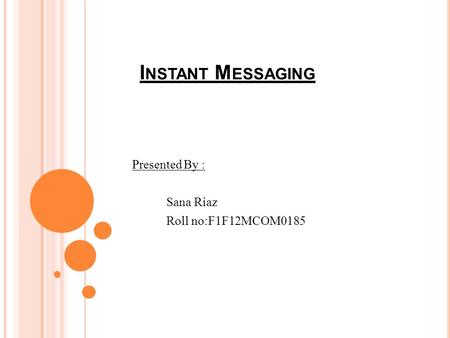 I NSTANT M ESSAGING Presented By : Sana Riaz Roll no:F1F12MCOM0185.