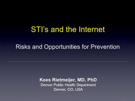 STI’s and the Internet Kees Rietmeijer, MD, PhD Denver Public Health Department Denver, CO, USA Risks and Opportunities for Prevention.