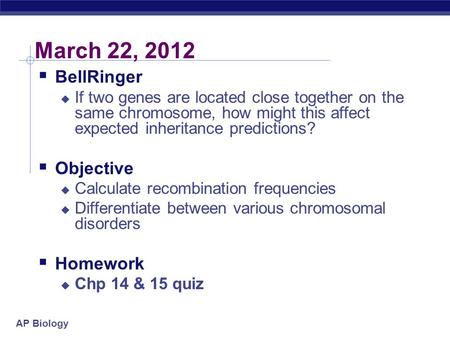 AP Biology March 22, 2012  BellRinger  If two genes are located close together on the same chromosome, how might this affect expected inheritance predictions?