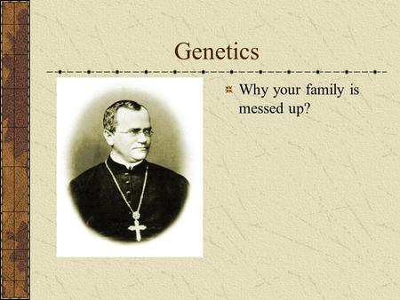 Genetics Why your family is messed up?. Gregor Mendel Father of Modern Genetics Pea Plants Monk.