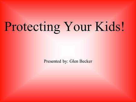 Protecting Your Kids! Presented by: Glen Becker. Privacy for kids Common Excuses My kids have rights! I can not spy on them! Chat rooms are fine, why.