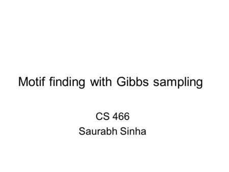 Motif finding with Gibbs sampling CS 466 Saurabh Sinha.