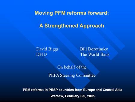 Moving PFM reforms forward: A Strengthened Approach PEM reforms in PRSP countries from Europe and Central Asia Warsaw, February 6-9, 2005 David Biggs DFID.