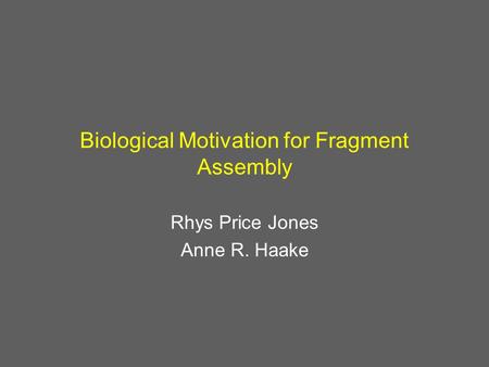 Biological Motivation for Fragment Assembly Rhys Price Jones Anne R. Haake.