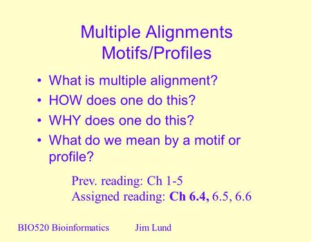 Multiple Alignments Motifs/Profiles What is multiple alignment? HOW does one do this? WHY does one do this? What do we mean by a motif or profile? BIO520.