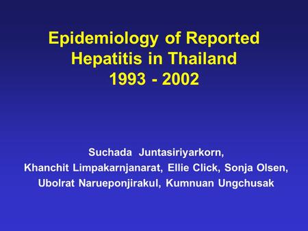 Epidemiology of Reported Hepatitis in Thailand 1993 - 2002 Suchada Juntasiriyarkorn, Khanchit Limpakarnjanarat, Ellie Click, Sonja Olsen, Ubolrat Narueponjirakul,