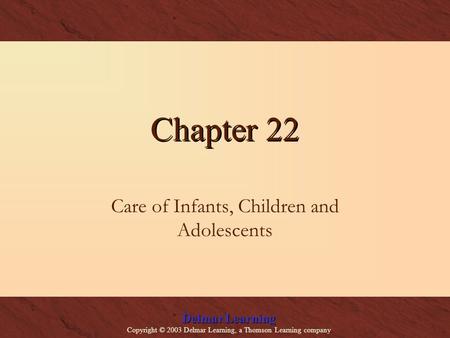 Delmar Learning Copyright © 2003 Delmar Learning, a Thomson Learning company Chapter 22 Care of Infants, Children and Adolescents.