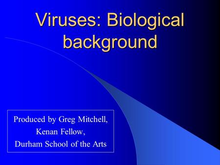 Viruses: Biological background Produced by Greg Mitchell, Kenan Fellow, Durham School of the Arts.