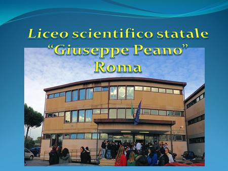 Our school, the “Liceo scientifico Peano”, is situated in the outskirts of Rome, in a very green area, but not far away from the underground: