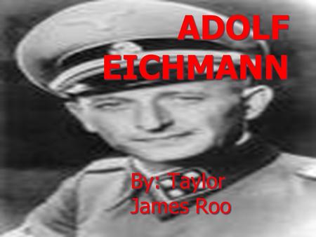 By: Taylor James Roo ADOLF EICHMANN. Childhood  Was born on March 19, 1906 in a small town called Solingen Germany  When he was little they moved to.