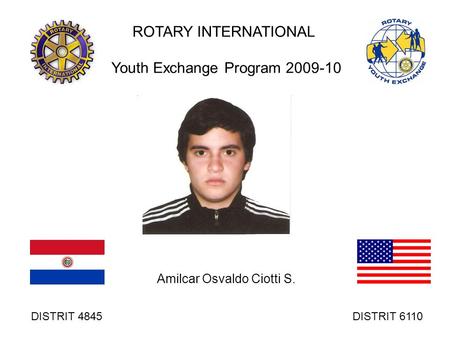 ROTARY INTERNATIONAL Youth Exchange Program 2009-10 Amilcar Osvaldo Ciotti S. DISTRIT 4845 DISTRIT 6110.