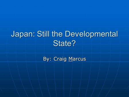 Japan: Still the Developmental State? By: Craig Marcus.