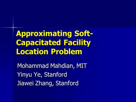 Approximating Soft- Capacitated Facility Location Problem Mohammad Mahdian, MIT Yinyu Ye, Stanford Jiawei Zhang, Stanford.