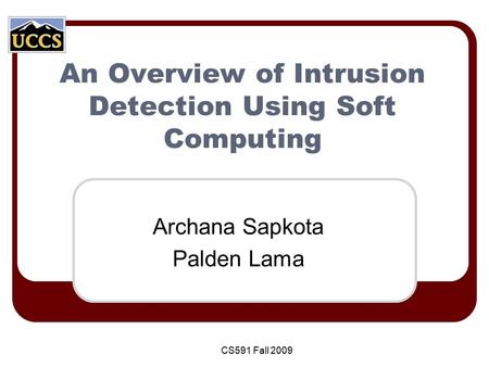 An Overview of Intrusion Detection Using Soft Computing Archana Sapkota Palden Lama CS591 Fall 2009.