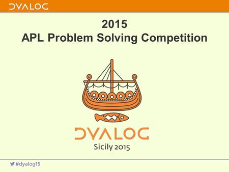 2015 APL Problem Solving Competition. 1 About the Competition 7 th year Thank you!s –Our sponsors' 7 th year And our anonymous sponsors –Judging assistance.