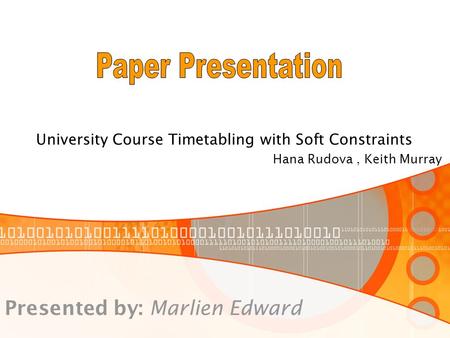 University Course Timetabling with Soft Constraints Hana Rudova, Keith Murray Presented by: Marlien Edward.