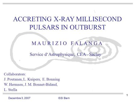 1 ACCRETING X-RAY MILLISECOND PULSARS IN OUTBURST M A U R I Z I O F A L A N G A Service d‘Astrophysique, CEA –Saclay Collaborators: J. Poutanen, L. Kuipers,