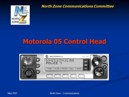 May 2007 North Zone – Communications Motorola 05 Control Head North Zone Communications Committee.