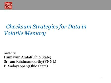 Checksum Strategies for Data in Volatile Memory Authors: Humayun Arafat(Ohio State) Sriram Krishnamoorthy(PNNL) P. Sadayappan(Ohio State) 1.