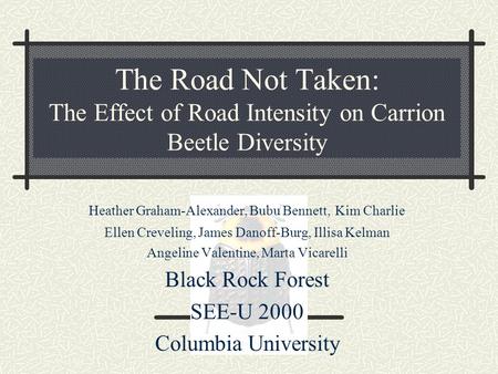 The Road Not Taken: The Effect of Road Intensity on Carrion Beetle Diversity Heather Graham-Alexander, Bubu Bennett, Kim Charlie Ellen Creveling, James.