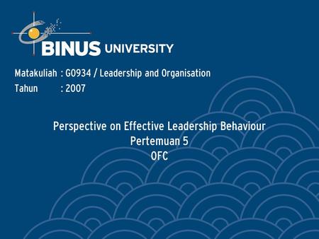 Perspective on Effective Leadership Behaviour Pertemuan 5 OFC Matakuliah: G0934 / Leadership and Organisation Tahun: 2007.