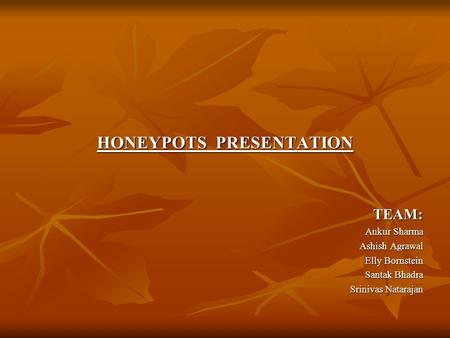 HONEYPOTS PRESENTATION TEAM: TEAM: Ankur Sharma Ashish Agrawal Elly Bornstein Santak Bhadra Srinivas Natarajan.