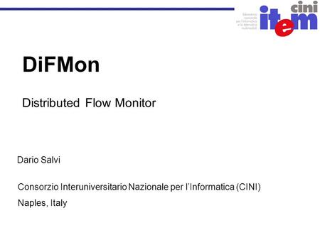 DiFMon Distributed Flow Monitor Dario Salvi Consorzio Interuniversitario Nazionale per l’Informatica (CINI) Naples, Italy.