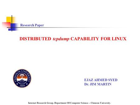 DISTRIBUTED tcpdump CAPABILITY FOR LINUX Research Paper EJAZ AHMED SYED Dr. JIM MARTIN Internet Research Group. Department Of Computer Science – Clemson.