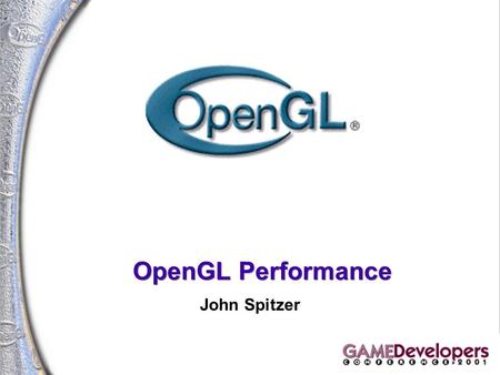 OpenGL Performance John Spitzer. 2 OpenGL Performance John Spitzer Manager, OpenGL Applications Engineering