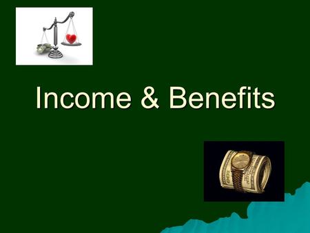 Income & Benefits. Types of Income  To satisfy needs and wants people need money (to pay for goods and services)  Getting money is mostly by earning.