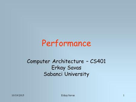 10/19/2015Erkay Savas1 Performance Computer Architecture – CS401 Erkay Savas Sabanci University.