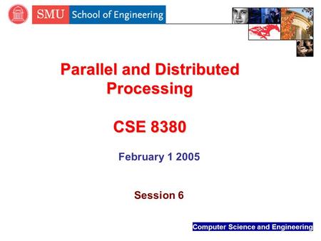 Computer Science and Engineering Parallel and Distributed Processing CSE 8380 February 1 2005 Session 6.