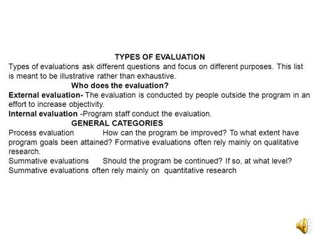 TYPES OF EVALUATION Types of evaluations ask different questions and focus on different purposes. This list is meant to be illustrative rather than exhaustive.