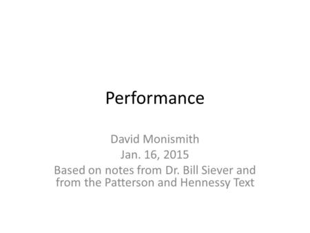 Performance David Monismith Jan. 16, 2015 Based on notes from Dr. Bill Siever and from the Patterson and Hennessy Text.