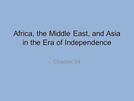 Africa, the Middle East, and Asia in the Era of Independence Chapter 34.