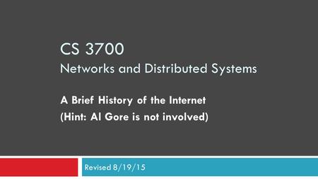 CS 3700 Networks and Distributed Systems A Brief History of the Internet (Hint: Al Gore is not involved) Revised 8/19/15.