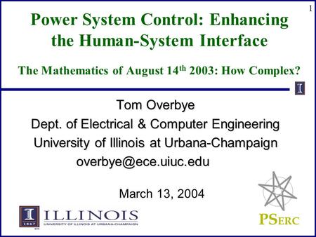 PS ERC 1 Power System Control: Enhancing the Human-System Interface The Mathematics of August 14 th 2003: How Complex? Tom Overbye Dept. of Electrical.