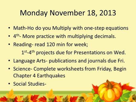 Monday November 18, 2013 Math-Ho do you Multiply with one-step equations 4 th - More practice with multiplying decimals. Reading- read 120 min for week;