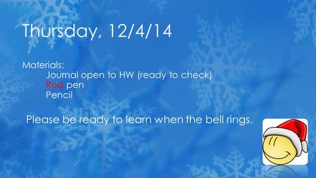 Please be ready to learn when the bell rings. Thursday, 12/4/14 Materials: Journal open to HW (ready to check) Red pen Pencil.