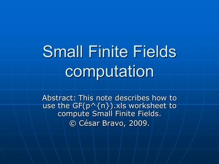 Small Finite Fields computation Abstract: This note describes how to use the GF(p^{n}).xls worksheet to compute Small Finite Fields. © César Bravo, 2009.