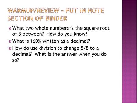  What two whole numbers is the square root of 8 between? How do you know?  What is 160% written as a decimal?  How do use division to change 5/8 to.