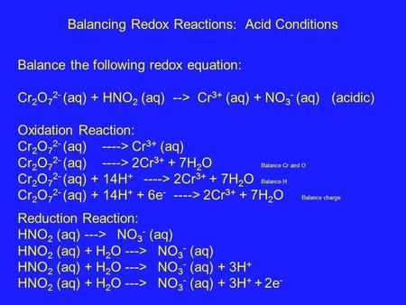 Balancing Redox Reactions: Acid Conditions Balance the following redox equation: Cr 2 O 7 2- (aq) + HNO 2 (aq) --> Cr 3+ (aq) + NO 3 - (aq) (acidic) Oxidation.