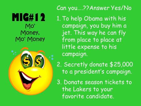 MIG#12 Mo’ Money, Mo’ Money Can you….??Answer Yes/No 1.To help Obama with his campaign, you buy him a jet. This way he can fly from place to place at little.