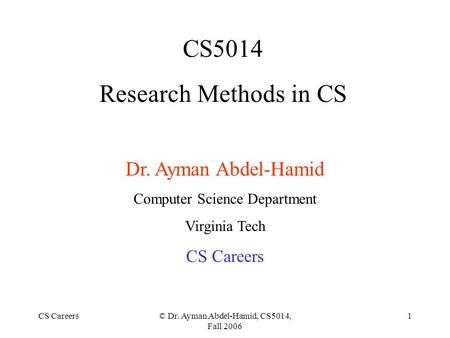 CS Careers© Dr. Ayman Abdel-Hamid, CS5014, Fall 2006 1 CS5014 Research Methods in CS Dr. Ayman Abdel-Hamid Computer Science Department Virginia Tech CS.