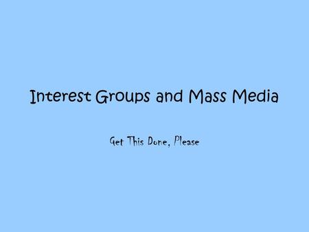 Interest Groups and Mass Media Get This Done, Please.