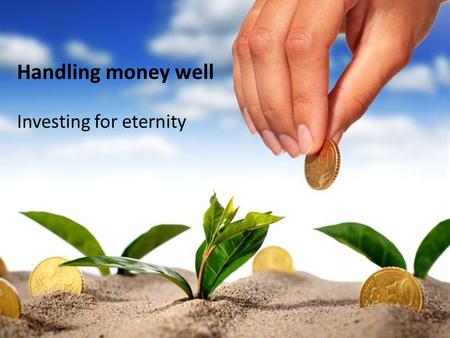 Following Jesus… in Luke’s gospel Handling money well Investing for eternity.