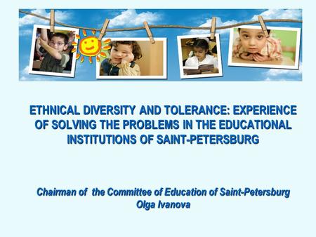 ETHNICAL DIVERSITY AND TOLERANCE: EXPERIENCE OF SOLVING THE PROBLEMS IN THE EDUCATIONAL INSTITUTIONS OF SAINT-PETERSBURG Chairman of the Committee of Education.